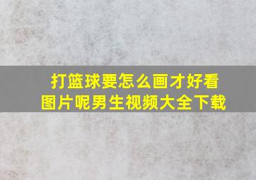 打篮球要怎么画才好看图片呢男生视频大全下载