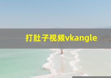 打肚子视频vkangle