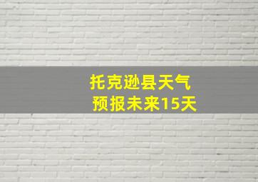 托克逊县天气预报未来15天