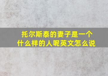 托尔斯泰的妻子是一个什么样的人呢英文怎么说