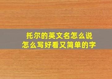 托尔的英文名怎么说怎么写好看又简单的字