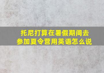 托尼打算在暑假期间去参加夏令营用英语怎么说