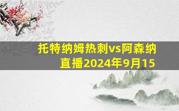 托特纳姆热刺vs阿森纳直播2024年9月15