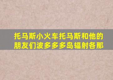 托马斯小火车托马斯和他的朋友们波多多多岛辐射各那