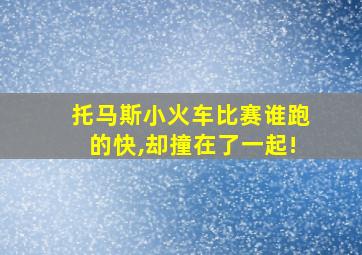 托马斯小火车比赛谁跑的快,却撞在了一起!