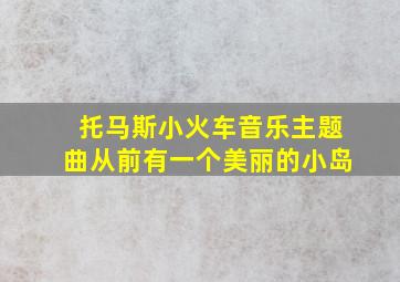 托马斯小火车音乐主题曲从前有一个美丽的小岛