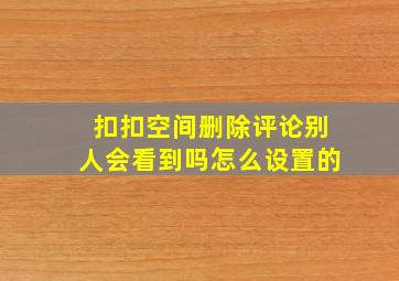 扣扣空间删除评论别人会看到吗怎么设置的