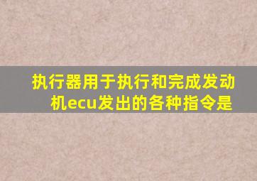 执行器用于执行和完成发动机ecu发出的各种指令是