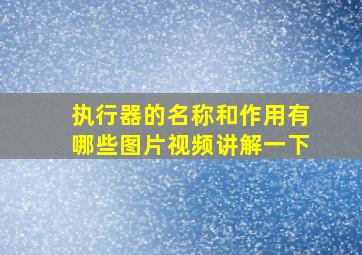 执行器的名称和作用有哪些图片视频讲解一下