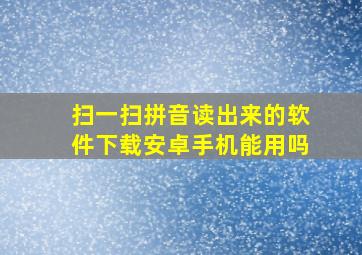 扫一扫拼音读出来的软件下载安卓手机能用吗