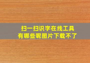 扫一扫识字在线工具有哪些呢图片下载不了