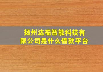 扬州达福智能科技有限公司是什么借款平台