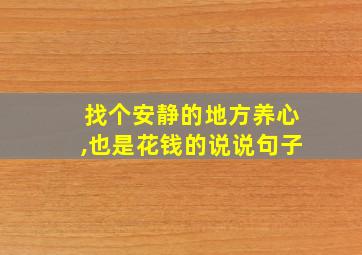 找个安静的地方养心,也是花钱的说说句子