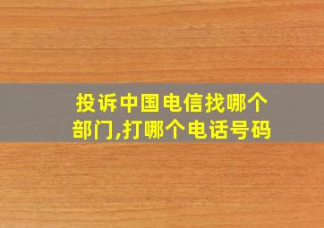 投诉中国电信找哪个部门,打哪个电话号码