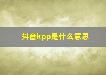 抖音kpp是什么意思