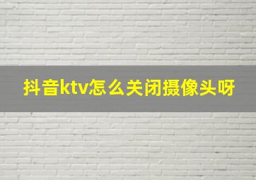 抖音ktv怎么关闭摄像头呀