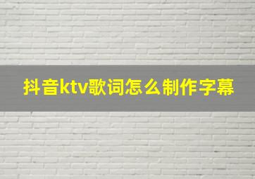 抖音ktv歌词怎么制作字幕