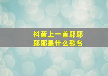 抖音上一首耶耶耶耶是什么歌名