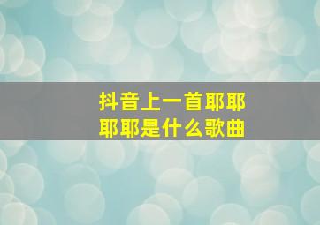 抖音上一首耶耶耶耶是什么歌曲