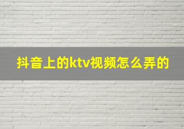 抖音上的ktv视频怎么弄的