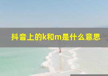 抖音上的k和m是什么意思