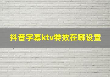 抖音字幕ktv特效在哪设置