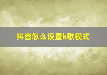 抖音怎么设置k歌模式