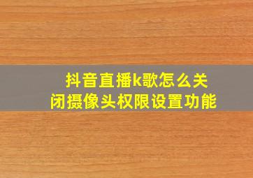 抖音直播k歌怎么关闭摄像头权限设置功能