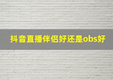 抖音直播伴侣好还是obs好