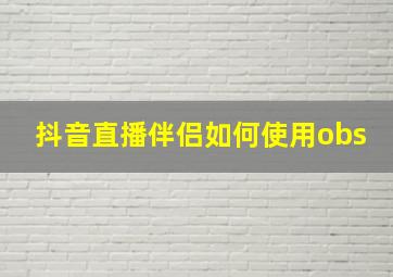 抖音直播伴侣如何使用obs