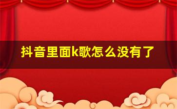 抖音里面k歌怎么没有了