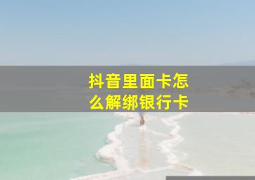 抖音里面卡怎么解绑银行卡