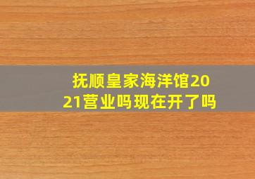 抚顺皇家海洋馆2021营业吗现在开了吗