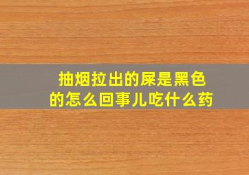 抽烟拉出的屎是黑色的怎么回事儿吃什么药