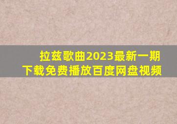 拉兹歌曲2023最新一期下载免费播放百度网盘视频