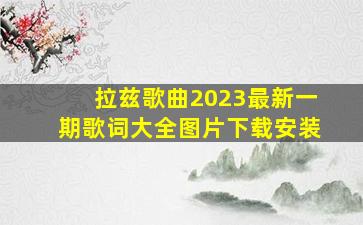 拉兹歌曲2023最新一期歌词大全图片下载安装