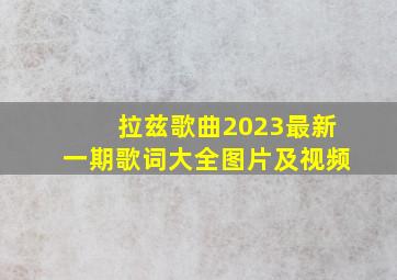 拉兹歌曲2023最新一期歌词大全图片及视频