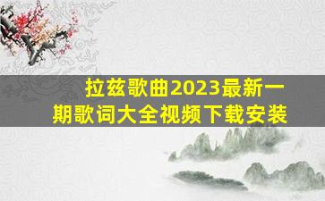 拉兹歌曲2023最新一期歌词大全视频下载安装