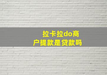 拉卡拉do商户提款是贷款吗