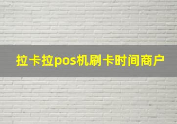 拉卡拉pos机刷卡时间商户