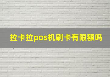 拉卡拉pos机刷卡有限额吗