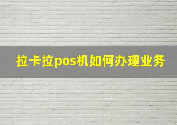 拉卡拉pos机如何办理业务