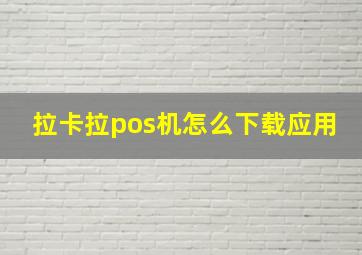 拉卡拉pos机怎么下载应用