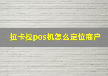 拉卡拉pos机怎么定位商户