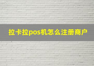 拉卡拉pos机怎么注册商户