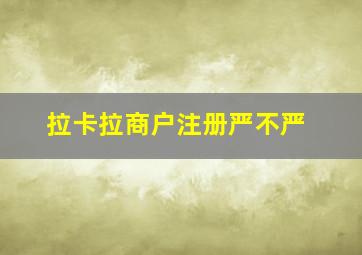 拉卡拉商户注册严不严