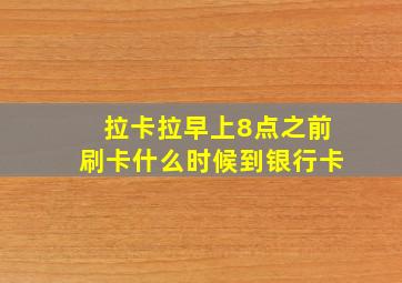 拉卡拉早上8点之前刷卡什么时候到银行卡