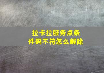 拉卡拉服务点条件码不符怎么解除