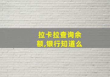 拉卡拉查询余额,银行知道么