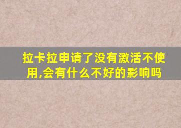 拉卡拉申请了没有激活不使用,会有什么不好的影响吗